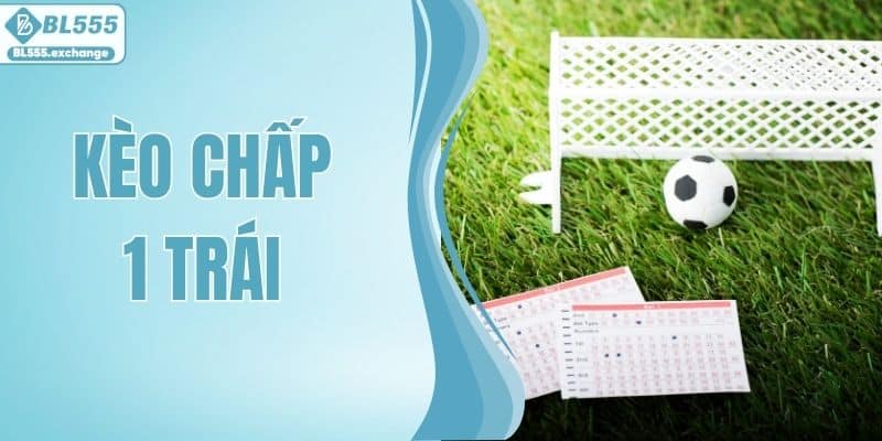 Kèo Chấp 1 Trái - Kinh Nghiệm Giúp Bắt Kèo Chuẩn Xác