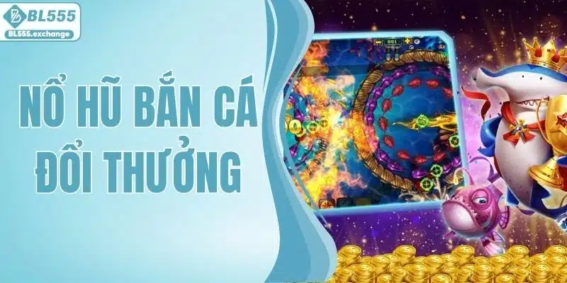 Nổ Hũ Bắn Cá Đổi Thưởng - Truy Tìm Jackpot Khủng Mỗi Ngày
